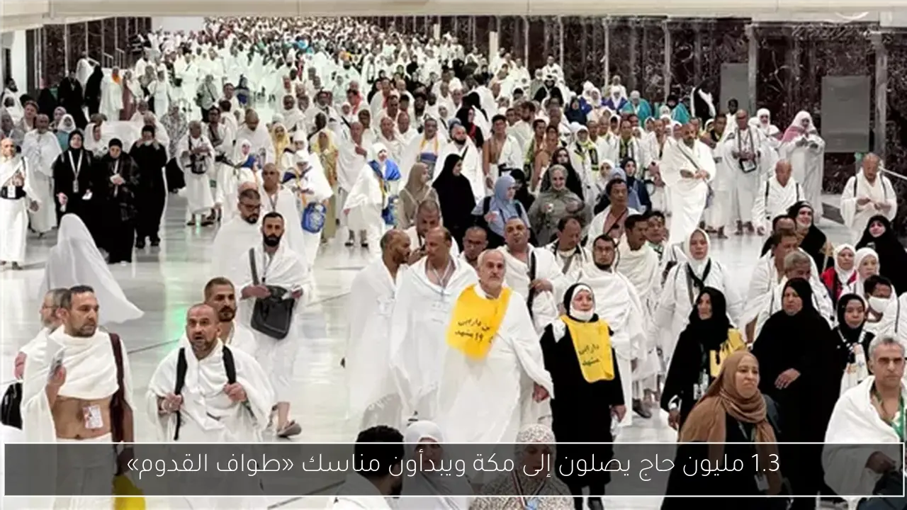 1.3 مليون حاج يصلون إلى مكة ويبدأون مناسك «طواف القدوم»