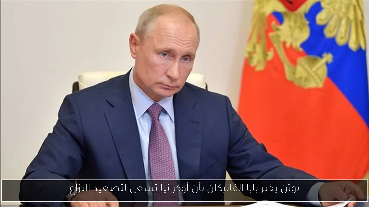 بوتن يخبر بابا الفاتيكان بأن أوكرانيا تسعى لتصعيد النزاع