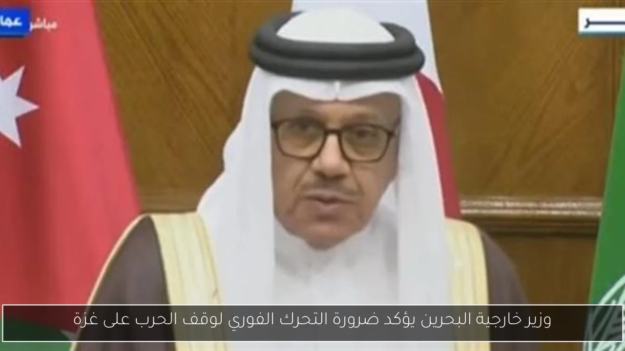 وزير خارجية البحرين يؤكد ضرورة التحرك الفوري لوقف الحرب على غزة