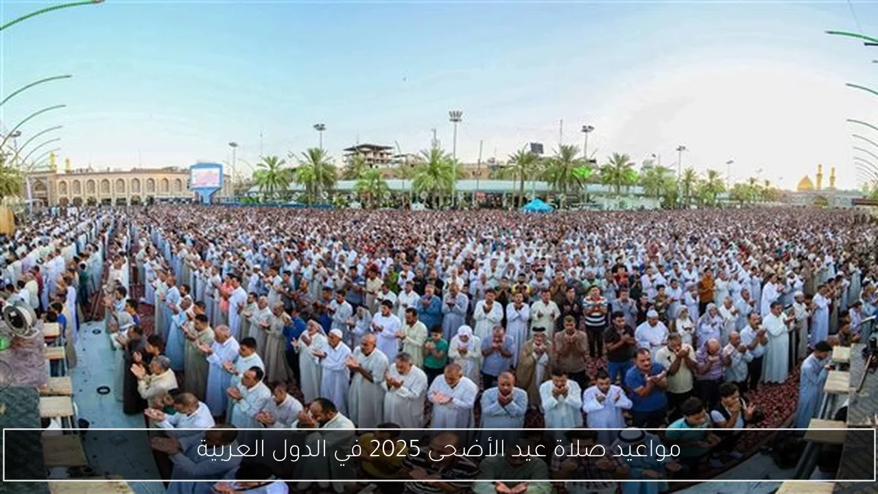 مواعيد صلاة عيد الأضحى 2025 في الدول العربية