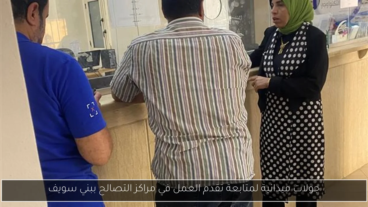 جولات ميدانية لمتابعة تقدم العمل في مراكز التصالح ببني سويف