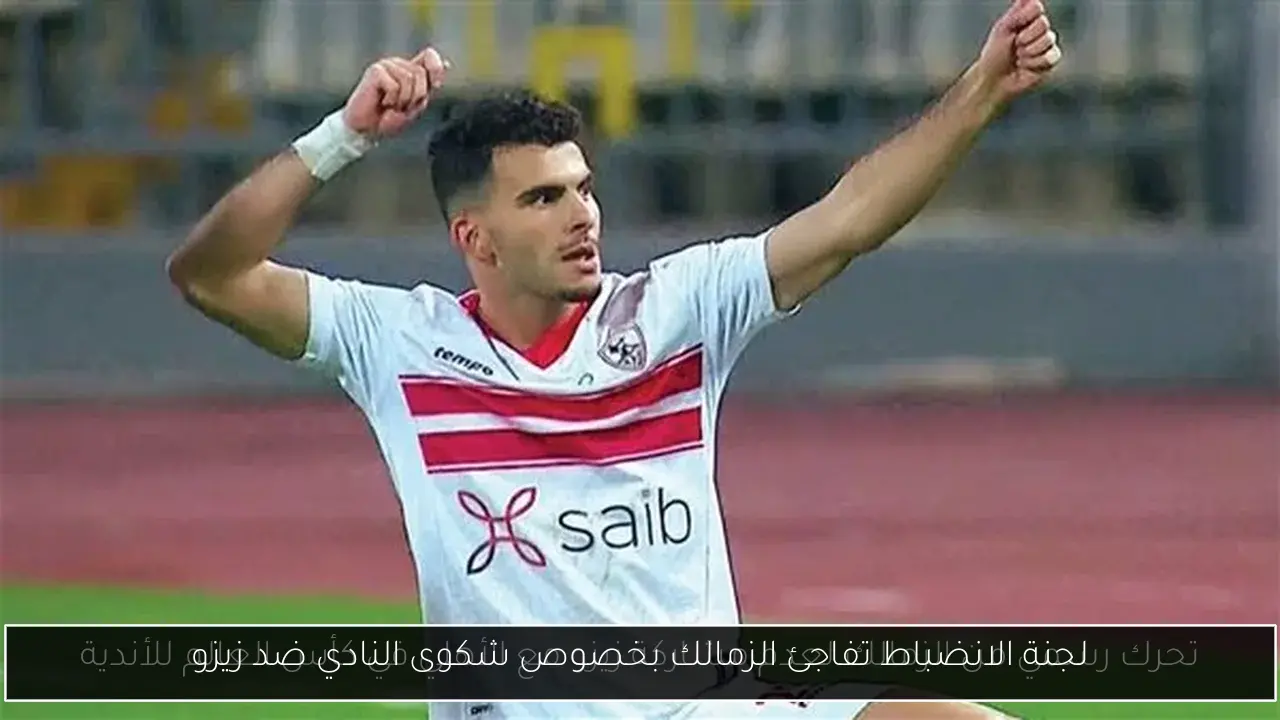 لجنة الانضباط تفاجئ الزمالك بخصوص شكوى النادي ضد زيزو