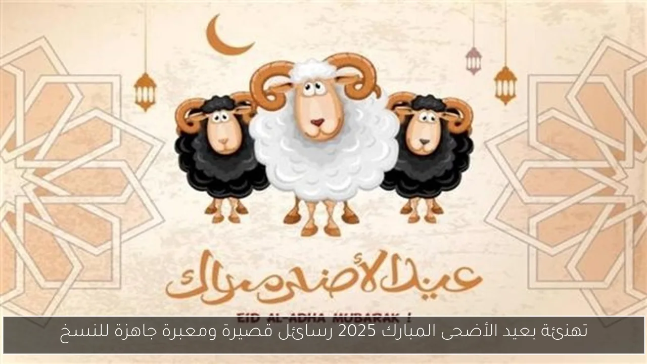 تهنئة بعيد الأضحى المبارك 2025 رسائل قصيرة ومعبرة جاهزة للنسخ