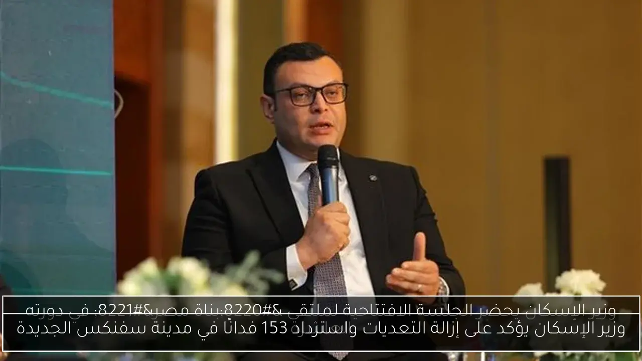 وزير الإسكان يؤكد على إزالة التعديات واسترداد 153 فدانًا في مدينة سفنكس الجديدة