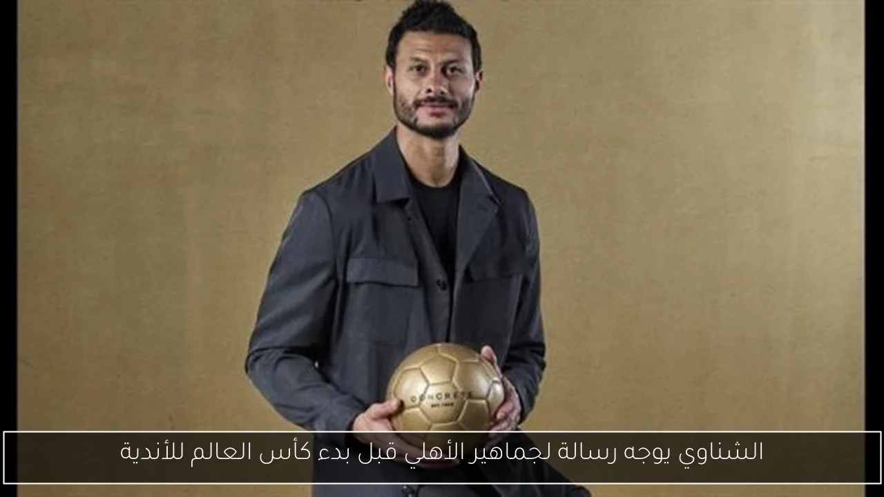 الشناوي يوجه رسالة لجماهير الأهلي قبل بدء كأس العالم للأندية