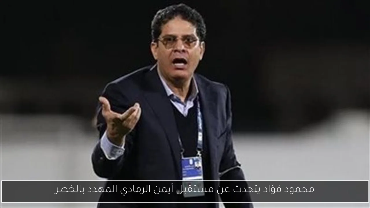 محمود فؤاد يتحدث عن مستقبل أيمن الرمادي المهدد بالخطر