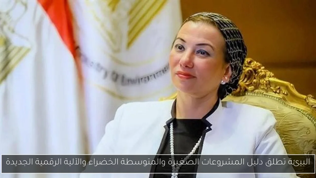 البيئة تطلق دليل المشروعات الصغيرة والمتوسطة الخضراء والآلية الرقمية الجديدة