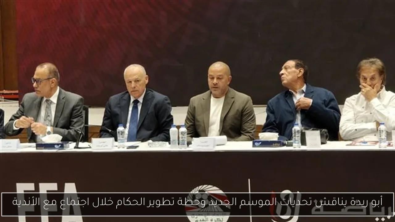 أبو ريدة يناقش تحديات الموسم الجديد وخطة تطوير الحكام خلال اجتماع مع الأندية