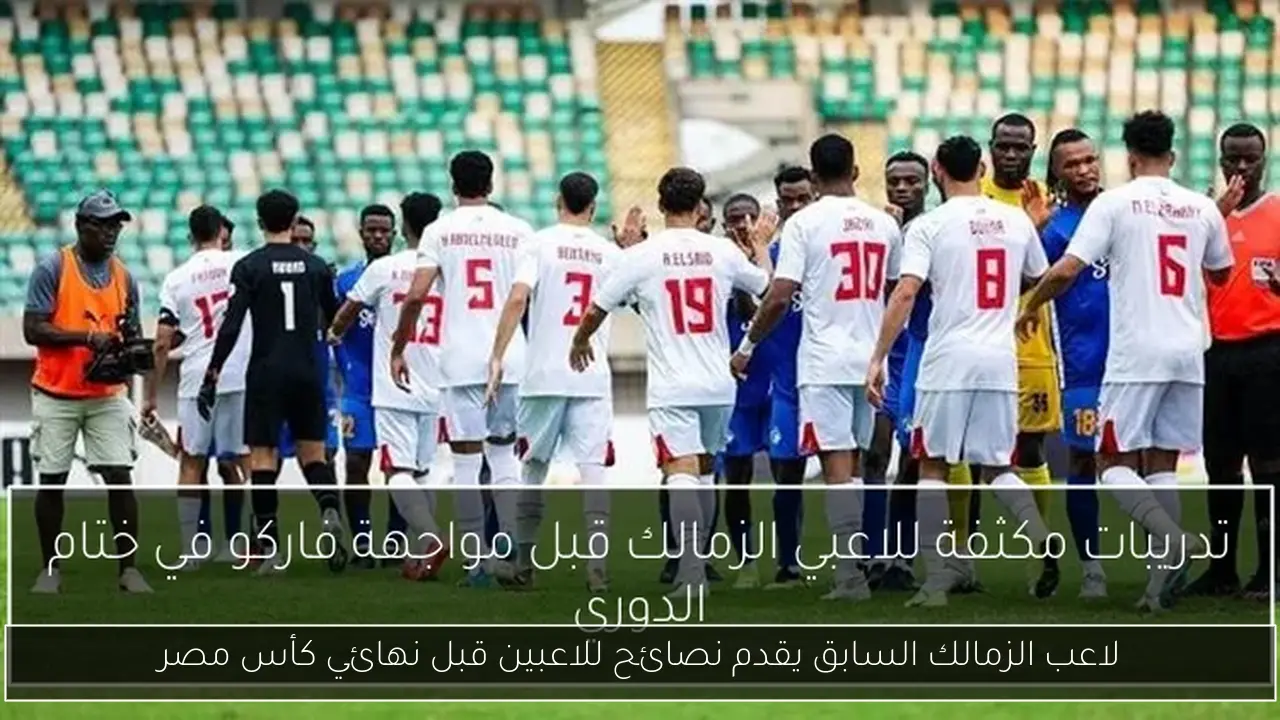 لاعب الزمالك السابق يقدم نصائح للاعبين قبل نهائي كأس مصر