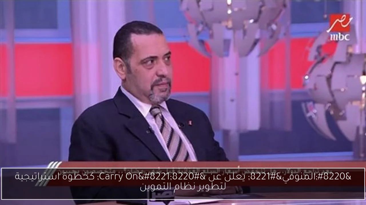 “المنوفي” يعلن عن “Carry On” كخطوة استراتيجية لتطوير نظام التموين