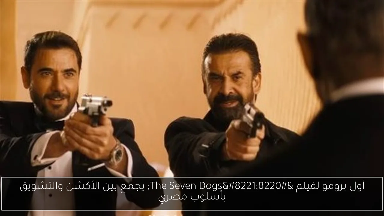 أول برومو لفيلم “The Seven Dogs” يجمع بين الأكشن والتشويق بأسلوب مصري