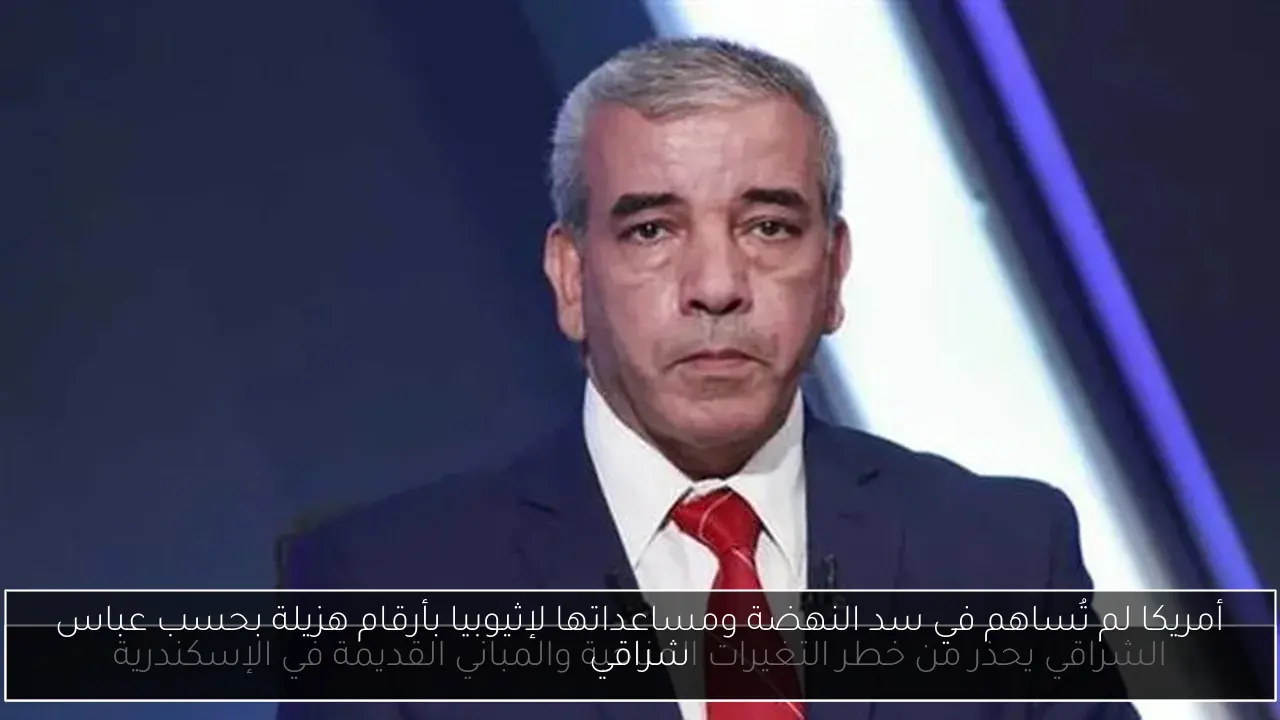 أمريكا لم تُساهم في سد النهضة ومساعداتها لإثيوبيا بأرقام هزيلة بحسب عباس شراقي