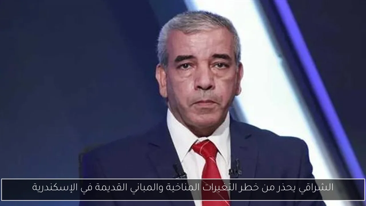 الشراقي يحذر من خطر التغيرات المناخية والمباني القديمة في الإسكندرية