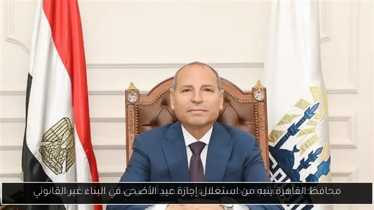 محافظ القاهرة ينبه من استغلال إجازة عيد الأضحى في البناء غير القانوني