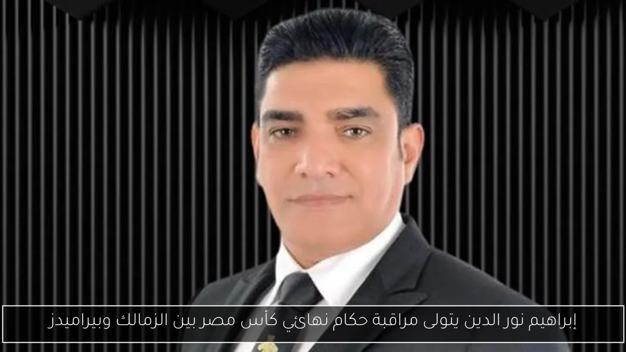إبراهيم نور الدين يتولى مراقبة حكام نهائي كأس مصر بين الزمالك وبيراميدز