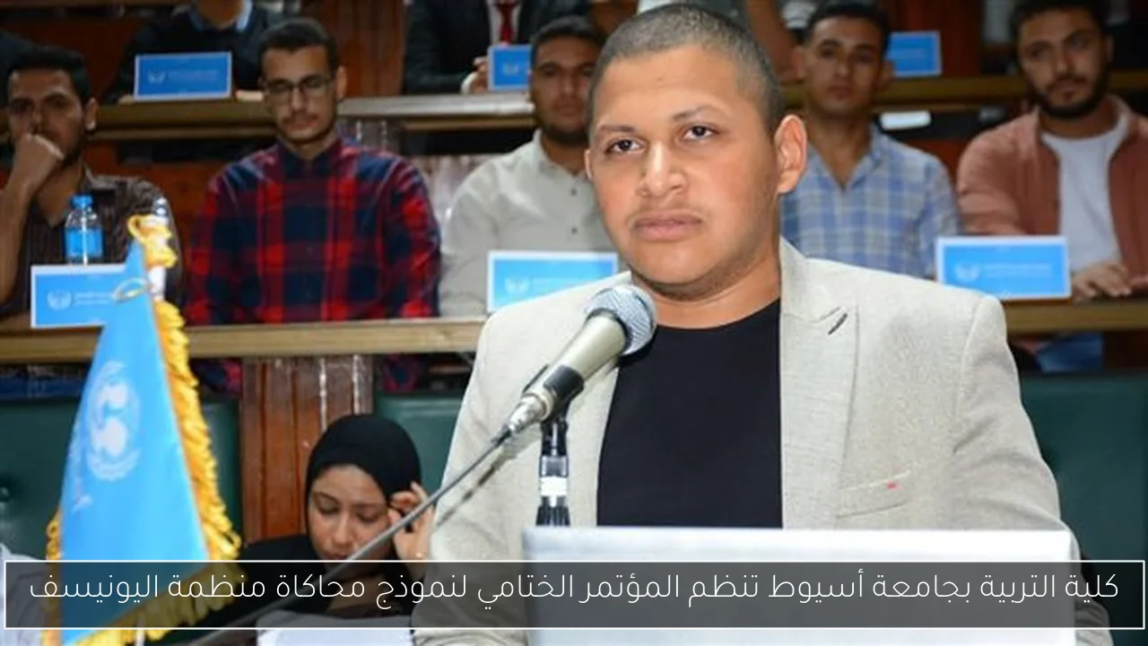 كلية التربية بجامعة أسيوط تنظم المؤتمر الختامي لنموذج محاكاة منظمة اليونيسف