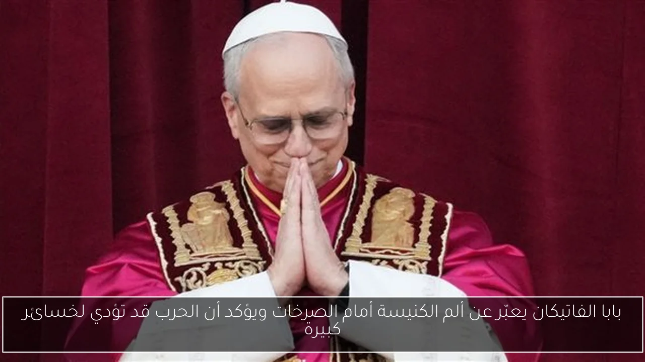 بابا الفاتيكان يعبّر عن ألم الكنيسة أمام الصرخات ويؤكد أن الحرب قد تؤدي لخسائر كبيرة