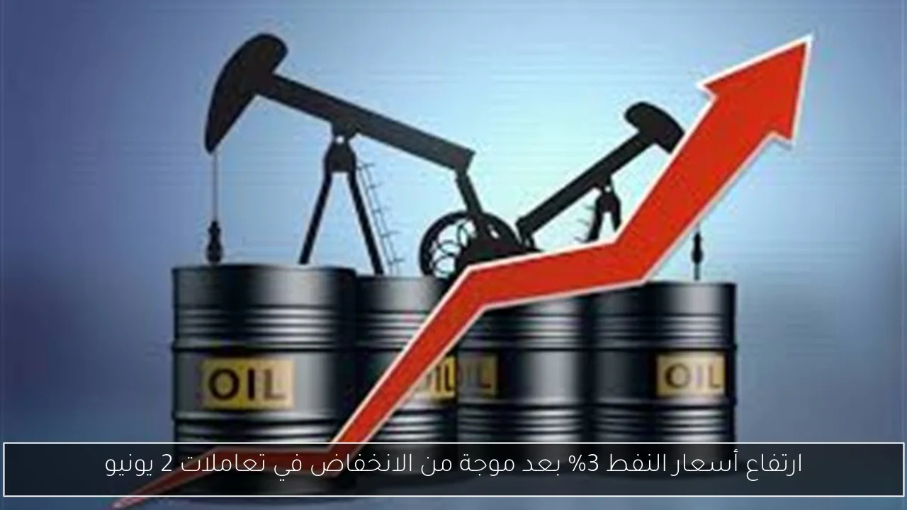 ارتفاع أسعار النفط 3% بعد موجة من الانخفاض في تعاملات 2 يونيو