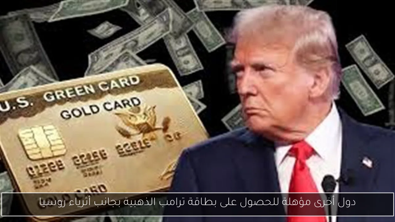 دول أخرى مؤهلة للحصول على بطاقة ترامب الذهبية بجانب أثرياء روسيا