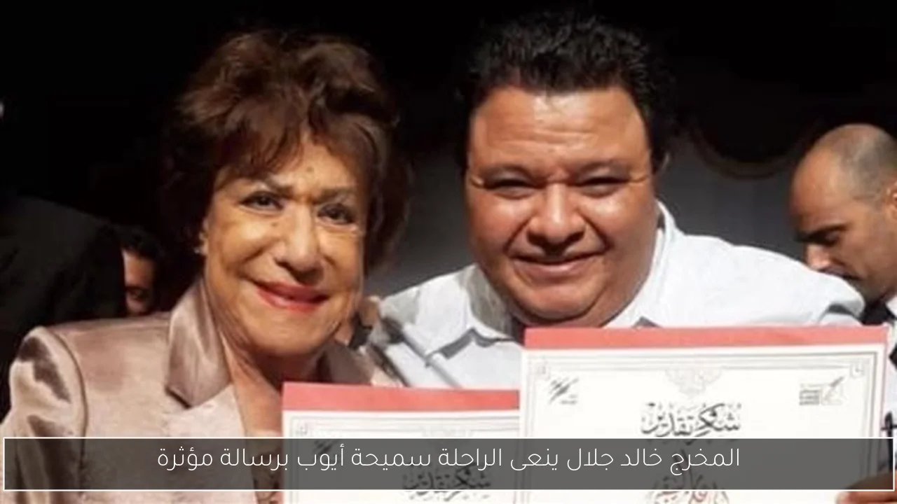 المخرج خالد جلال ينعى الراحلة سميحة أيوب برسالة مؤثرة