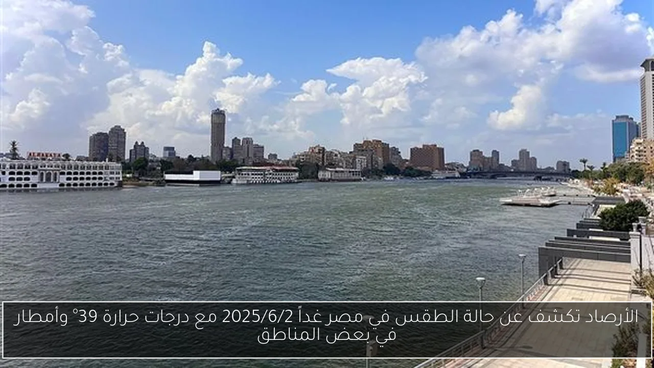 الأرصاد تكشف عن حالة الطقس في مصر غداً 2025/6/2 مع درجات حرارة 39° وأمطار في بعض المناطق