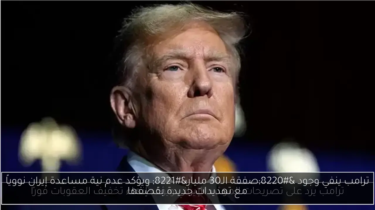 ترامب ينفي وجود “صفقة الـ30 مليار” ويؤكد عدم نية مساعدة إيران نووياً مع تهديدات جديدة بقصفها