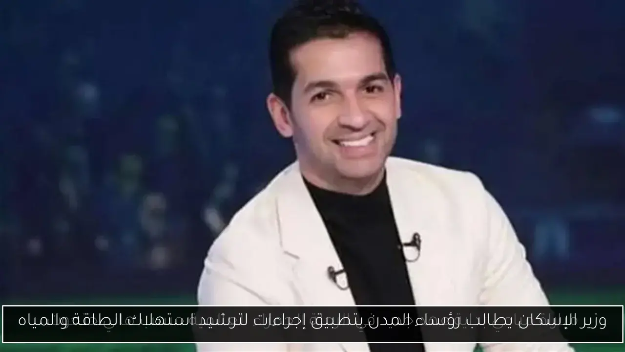وزير الإسكان يطالب رؤساء المدن بتطبيق إجراءات لترشيد استهلاك الطاقة والمياه