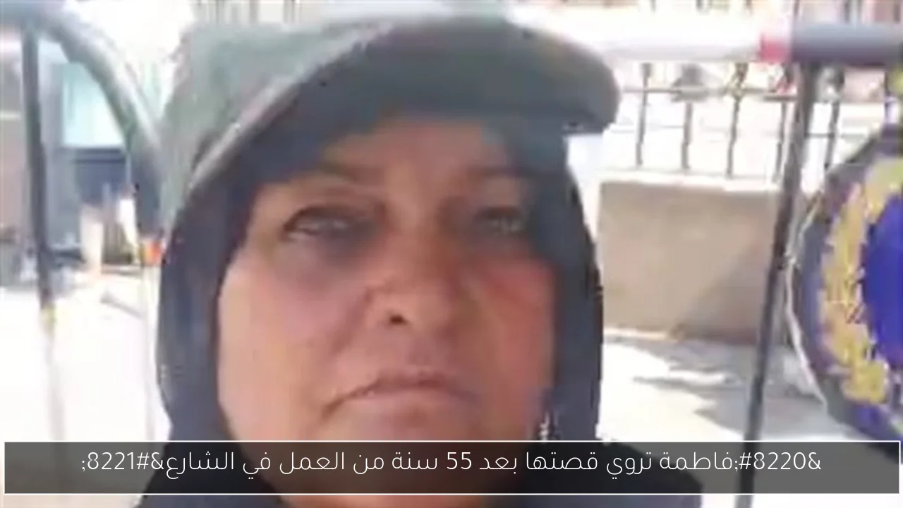 “فاطمة تروي قصتها بعد 55 سنة من العمل في الشارع”