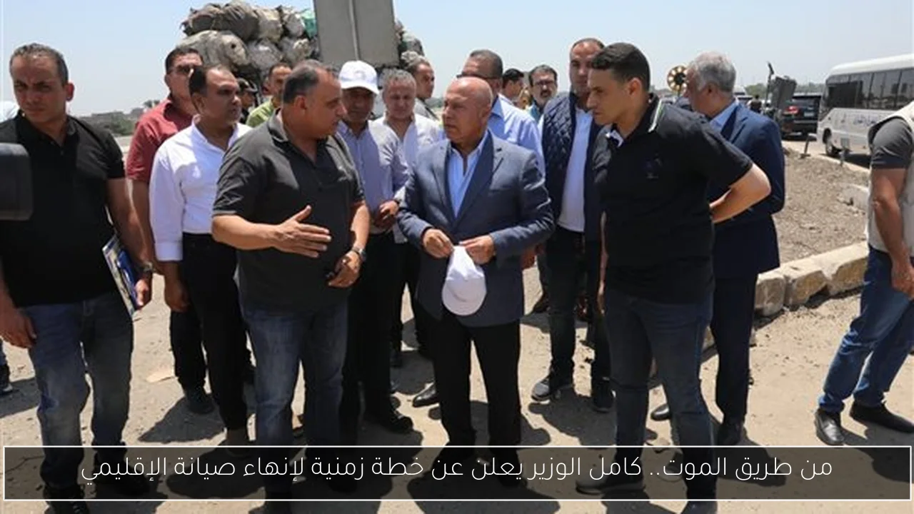 من طريق الموت.. كامل الوزير يعلن عن خطة زمنية لإنهاء صيانة الإقليمي