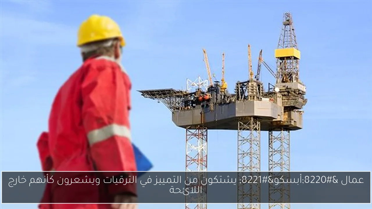 عمال “أبسكو” يشتكون من التمييز في الترقيات ويشعرون كأنهم خارج اللائحة