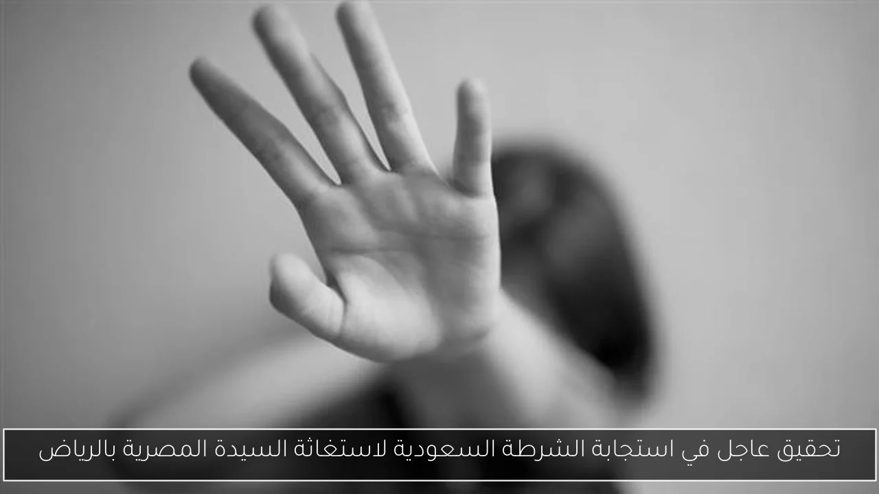 تحقيق عاجل في استجابة الشرطة السعودية لاستغاثة السيدة المصرية بالرياض