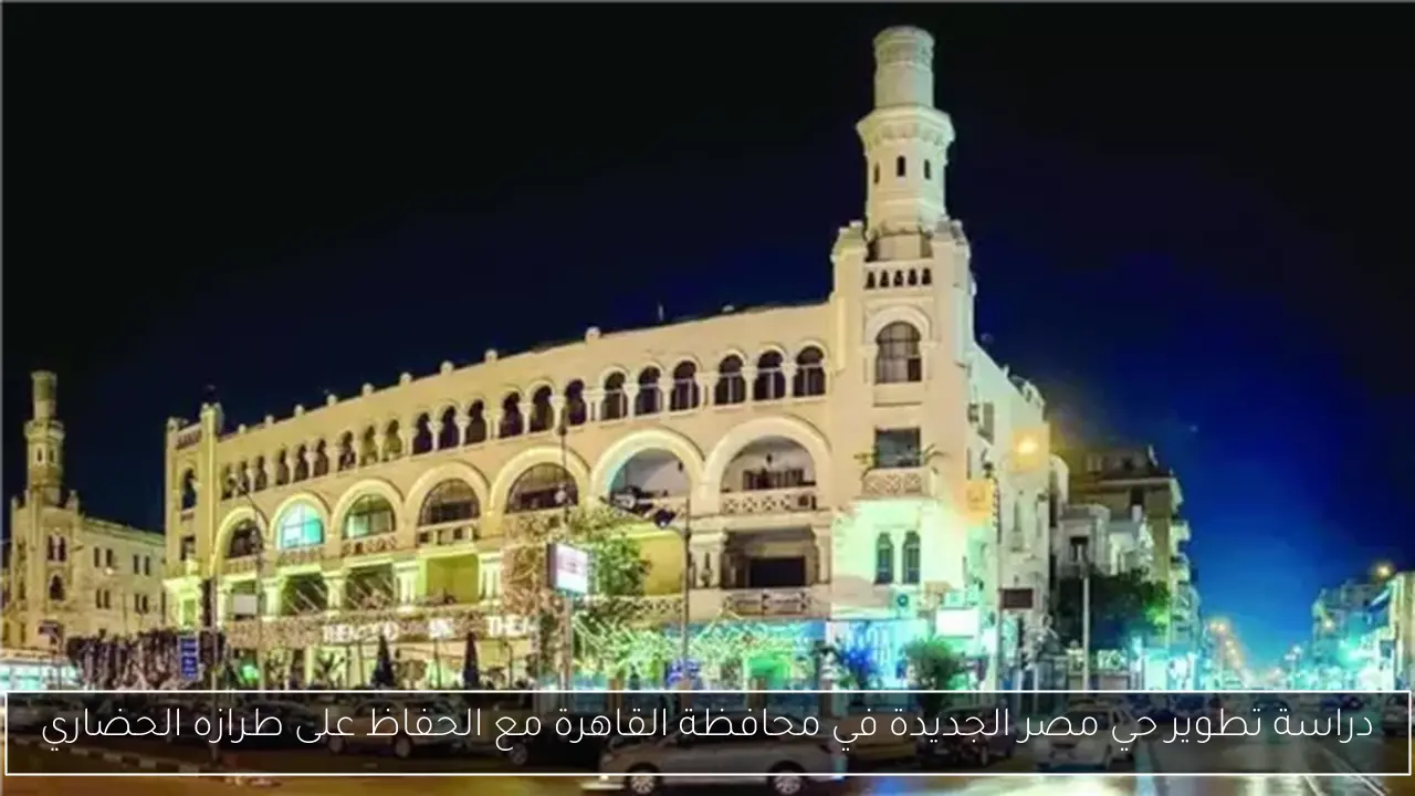 دراسة تطوير حي مصر الجديدة في محافظة القاهرة مع الحفاظ على طرازه الحضاري