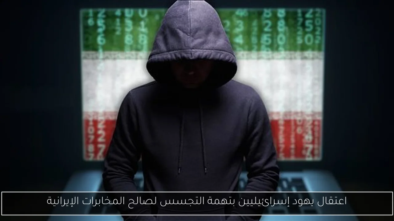 اعتقال يهود إسرائيليين بتهمة التجسس لصالح المخابرات الإيرانية