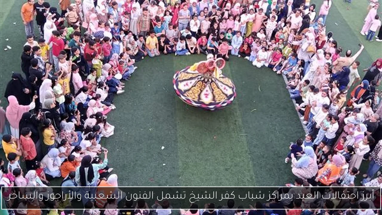 أبرز احتفالات العيد بمراكز شباب كفر الشيخ تشمل الفنون الشعبية والأراجوز والساحر