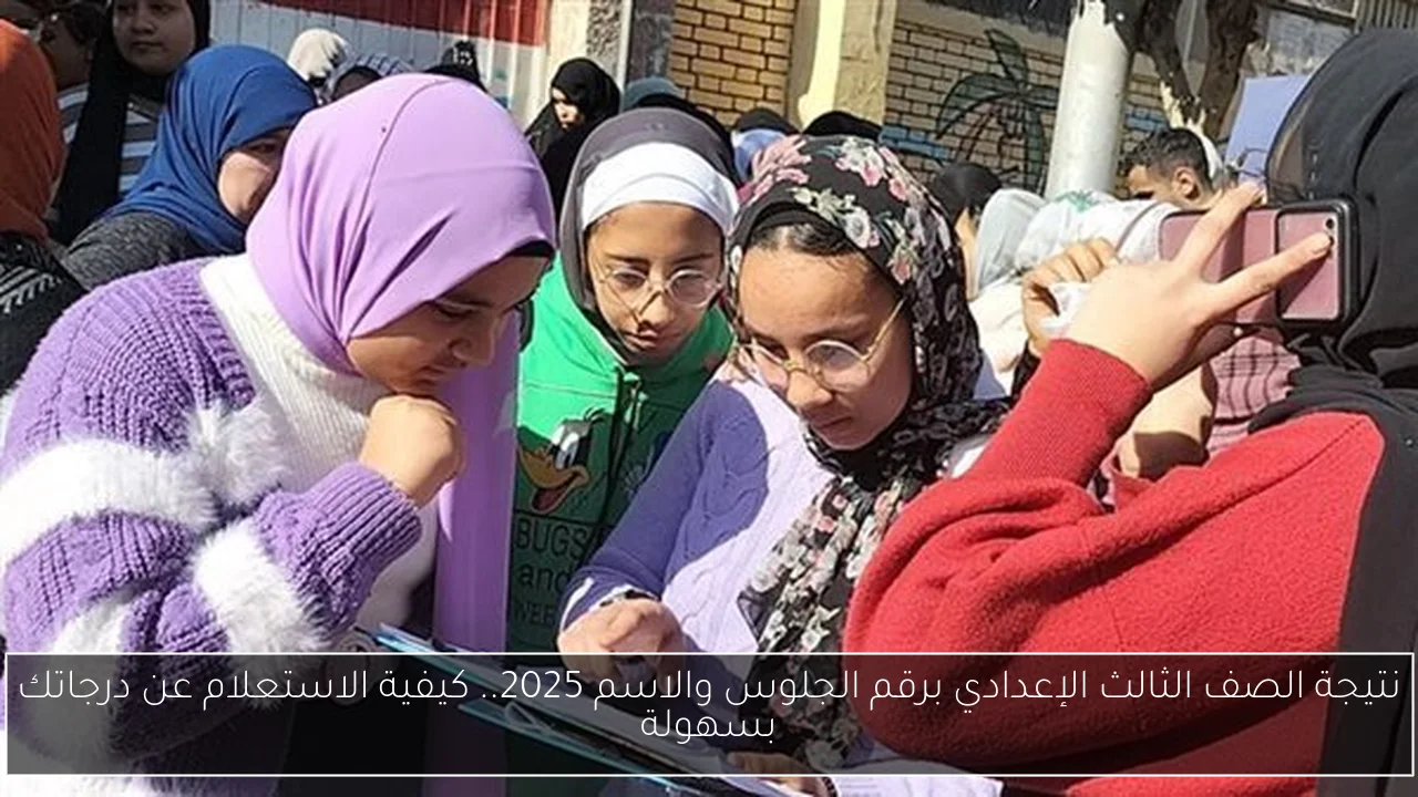 نتيجة الصف الثالث الإعدادي برقم الجلوس والاسم 2025.. كيفية الاستعلام عن درجاتك بسهولة