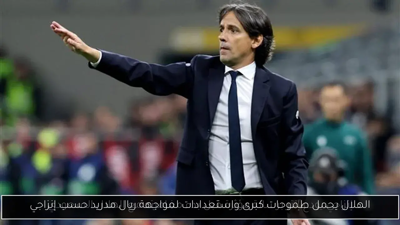 الهلال يحمل طموحات كبرى واستعدادات لمواجهة ريال مدريد حسب إنزاجي