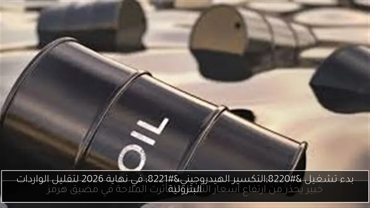 بدء تشغيل “التكسير الهيدروجيني” في نهاية 2026 لتقليل الواردات البترولية