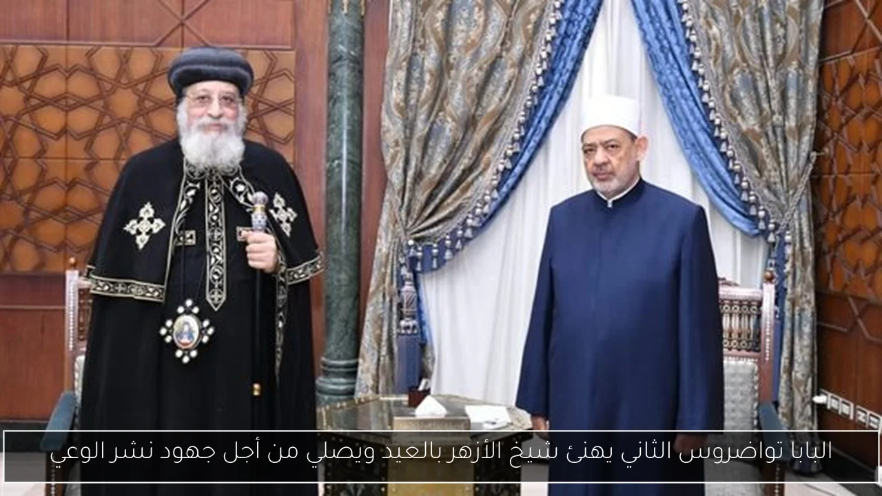 البابا تواضروس الثاني يهنئ شيخ الأزهر بالعيد ويصلي من أجل جهود نشر الوعي