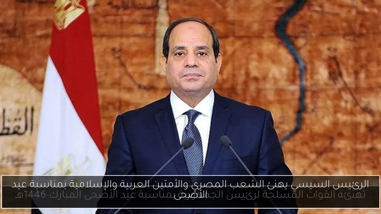 الرئيس السيسي يهنئ الشعب المصري والأمتين العربية والإسلامية بمناسبة عيد الأضحى