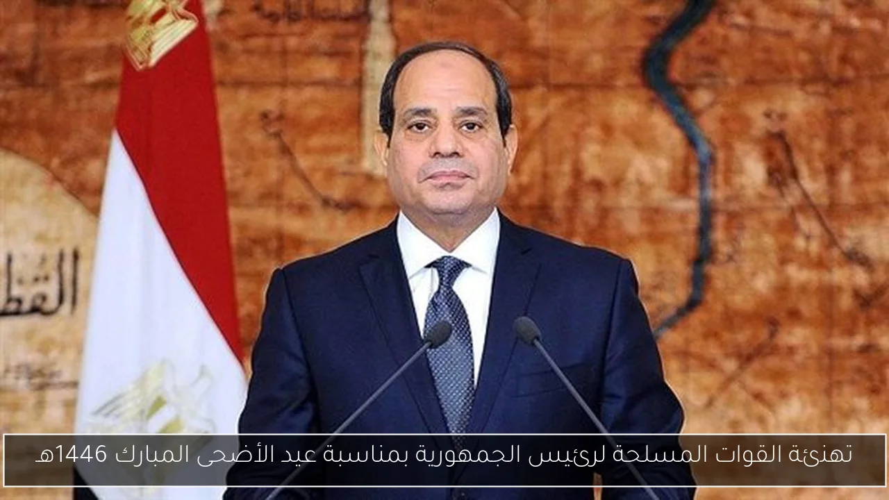 تهنئة القوات المسلحة لرئيس الجمهورية بمناسبة عيد الأضحى المبارك 1446هـ