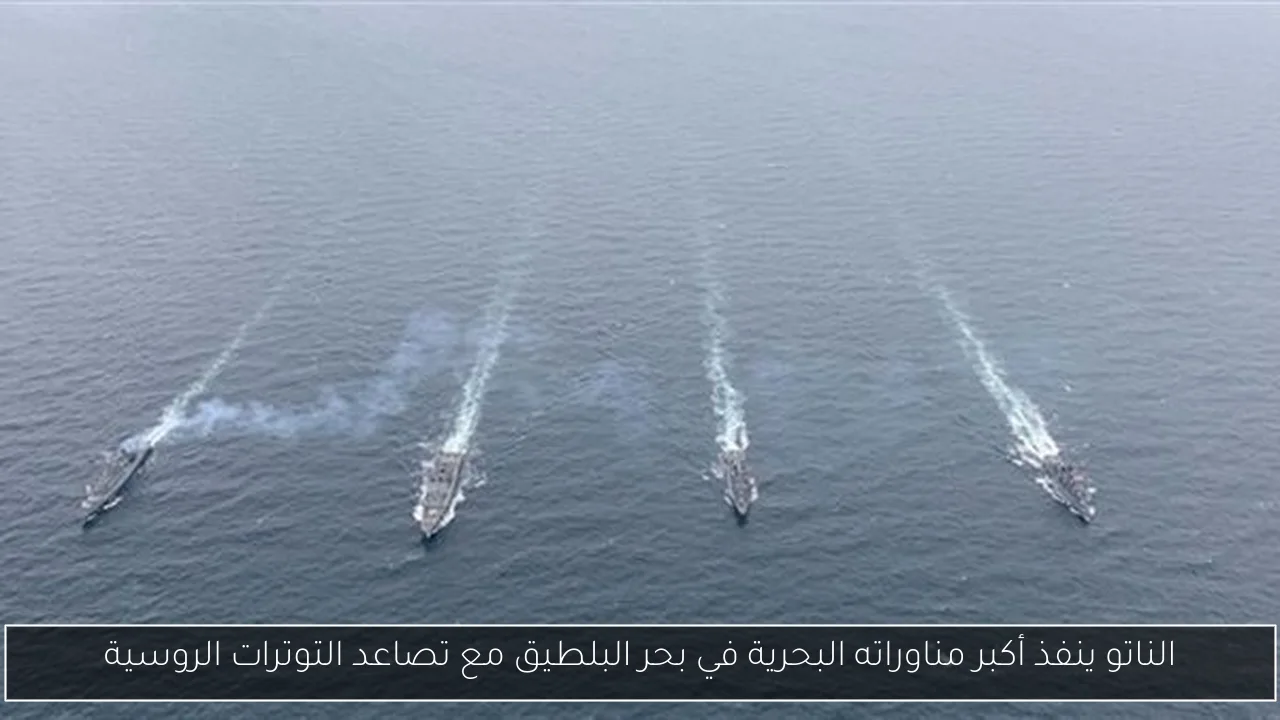 الناتو ينفذ أكبر مناوراته البحرية في بحر البلطيق مع تصاعد التوترات الروسية