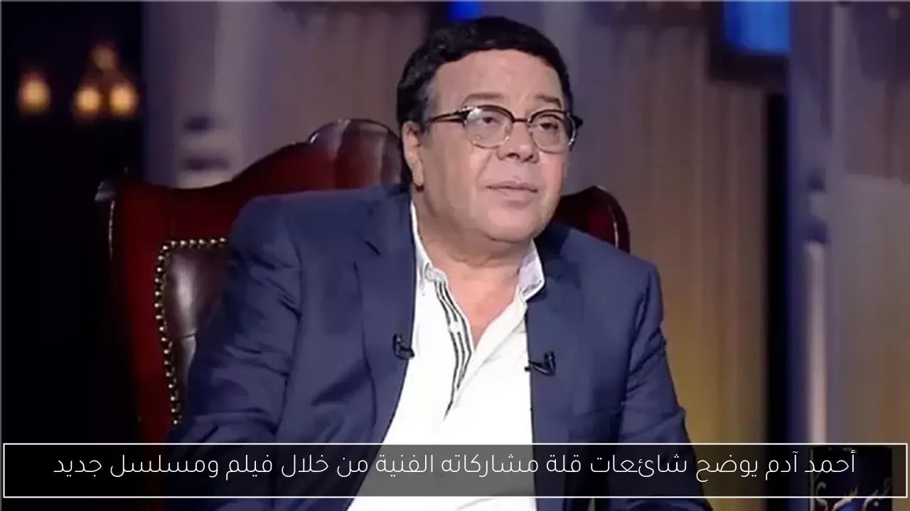 أحمد آدم يوضح شائعات قلة مشاركاته الفنية من خلال فيلم ومسلسل جديد