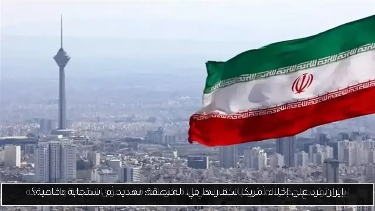إيران ترد على إخلاء أمريكا سفارتها في المنطقة: تهديد أم استجابة دفاعية؟