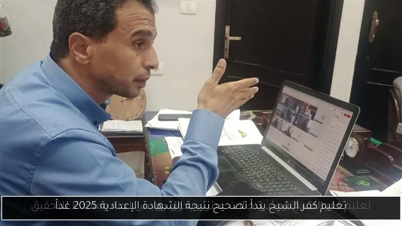 تعليم كفر الشيخ يبدأ تصحيح نتيجة الشهادة الإعدادية 2025 غداً
