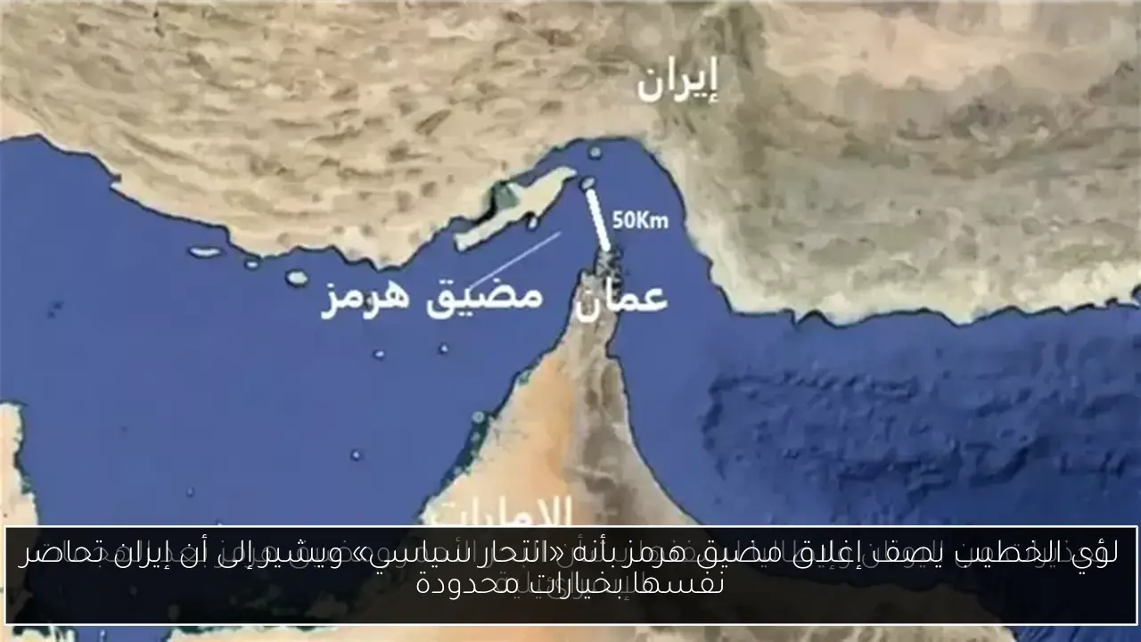 لؤي الخطيب يصف إغلاق مضيق هرمز بأنه «انتحار سياسي» ويشير إلى أن إيران تحاصر نفسها بخيارات محدودة