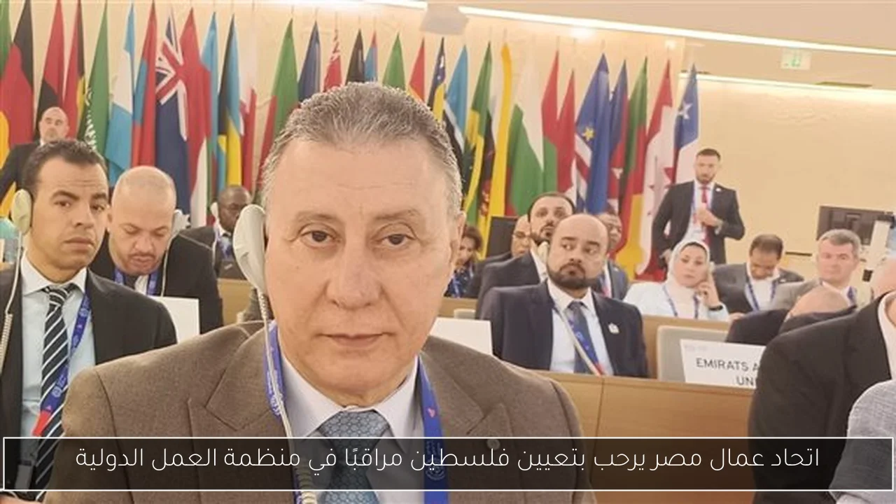 اتحاد عمال مصر يرحب بتعيين فلسطين مراقبًا في منظمة العمل الدولية