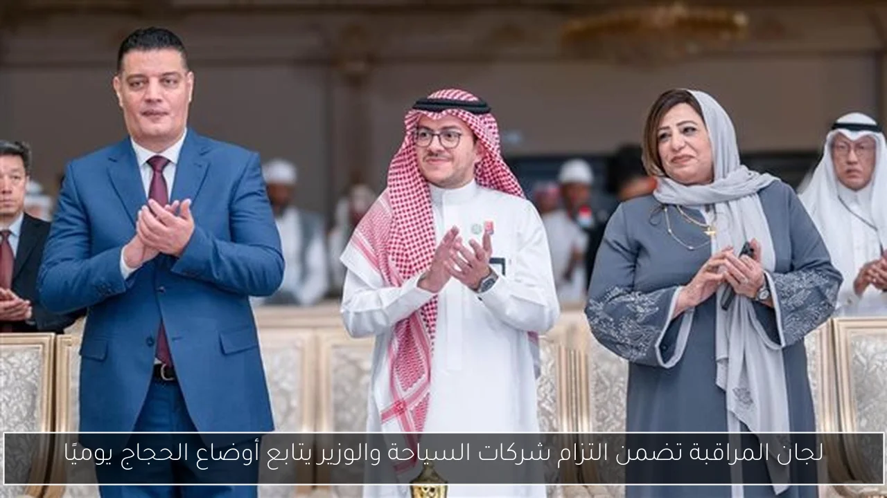 لجان المراقبة تضمن التزام شركات السياحة والوزير يتابع أوضاع الحجاج يوميًا
