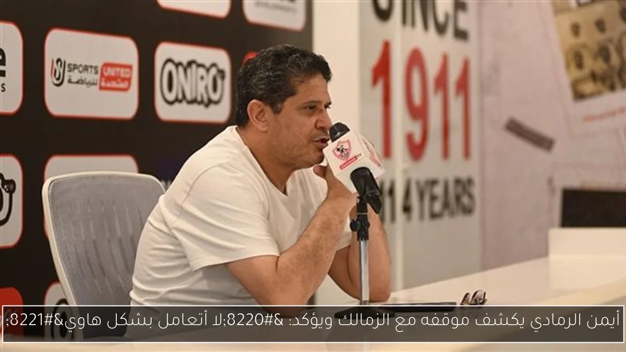 أيمن الرمادي يكشف موقفه مع الزمالك ويؤكد: “لا أتعامل بشكل هاوي”