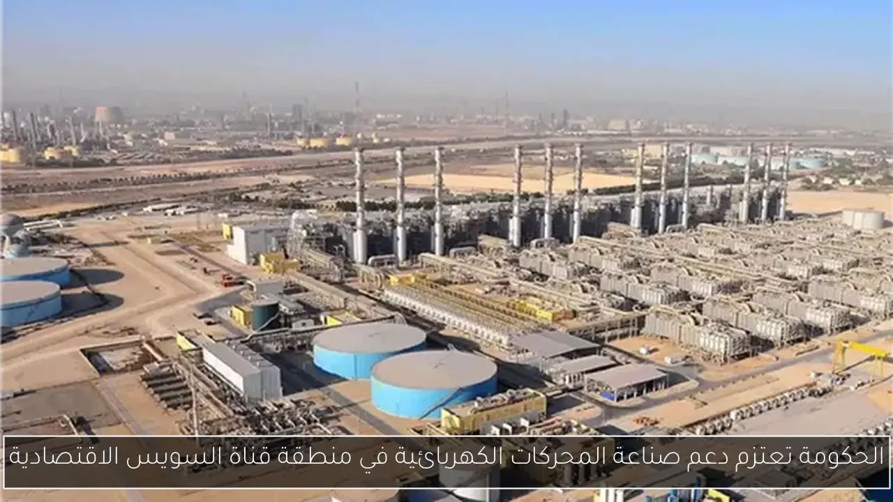 الحكومة تعتزم دعم صناعة المحركات الكهربائية في منطقة قناة السويس الاقتصادية