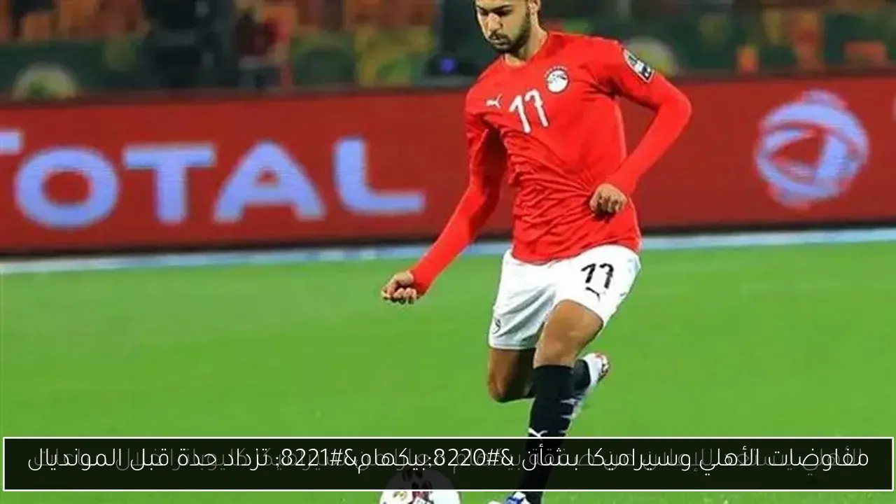 مفاوضات الأهلي وسيراميكا بشأن “بيكهام” تزداد حدة قبل المونديال